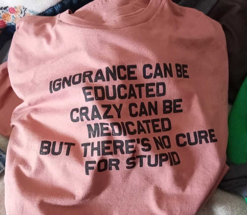 No Cure For Stupid Tee - Customer Photo From Anonymous