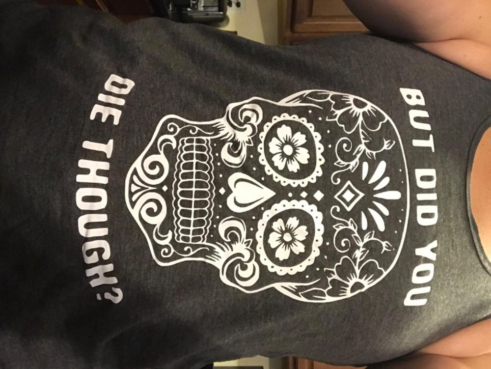 Sugar Skull - But Did You Die Though? Shirt - Customer Photo From Anna Rose