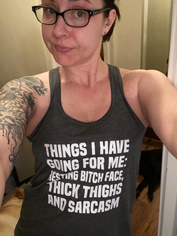Things I Have Going For Me: Resting Bitch Face, Thick Thighs & Sarcasm Shirt - Customer Photo From Courtney McCullough