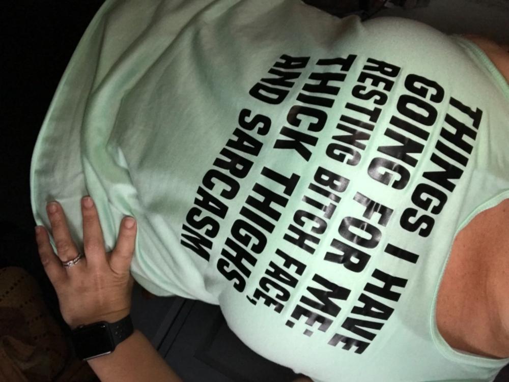 Things I Have Going For Me: Resting Bitch Face, Thick Thighs & Sarcasm Shirt - Customer Photo From Alisa B.
