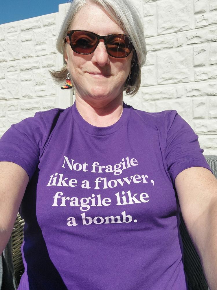 Not Fragile Like A Flower, Fragile Like A Bomb T-Shirt - Customer Photo From Laura Furlong
